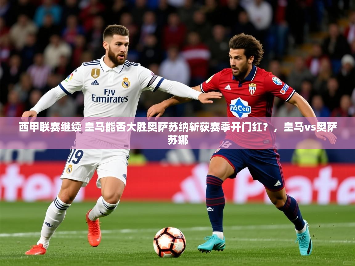 2025华体会体育app西甲联赛继续 皇马能否大胜奥萨苏纳斩获赛季开门红?,皇马vs奥萨苏娜 第1张