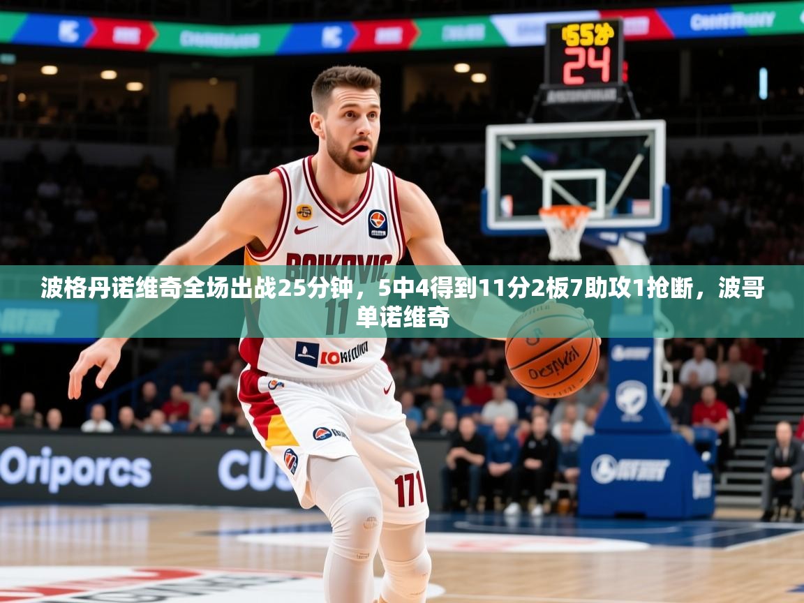 2025华体体育app下载波格丹诺维奇全场出战25分钟，5中4得到11分2板7助攻1抢断，波哥单诺维奇  第4张