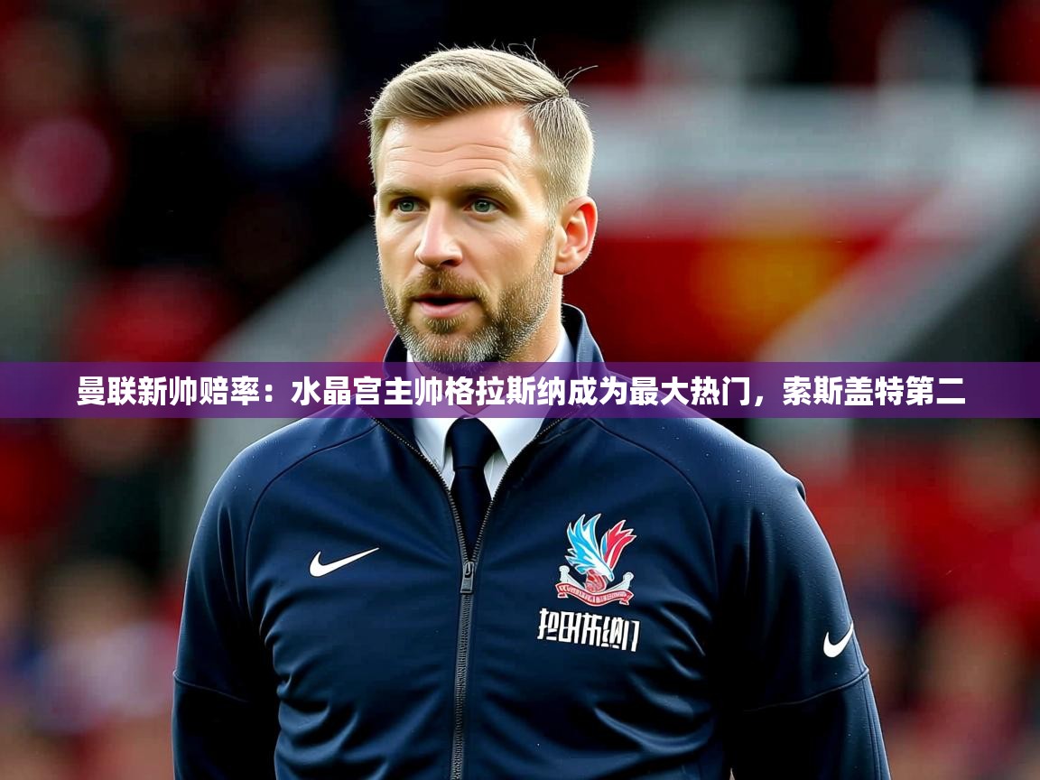 2025华体会体育网站皇马赞助商曼联新帅赔率：水晶宫主帅格拉斯纳成为最大热门，索斯盖特第二  第2张