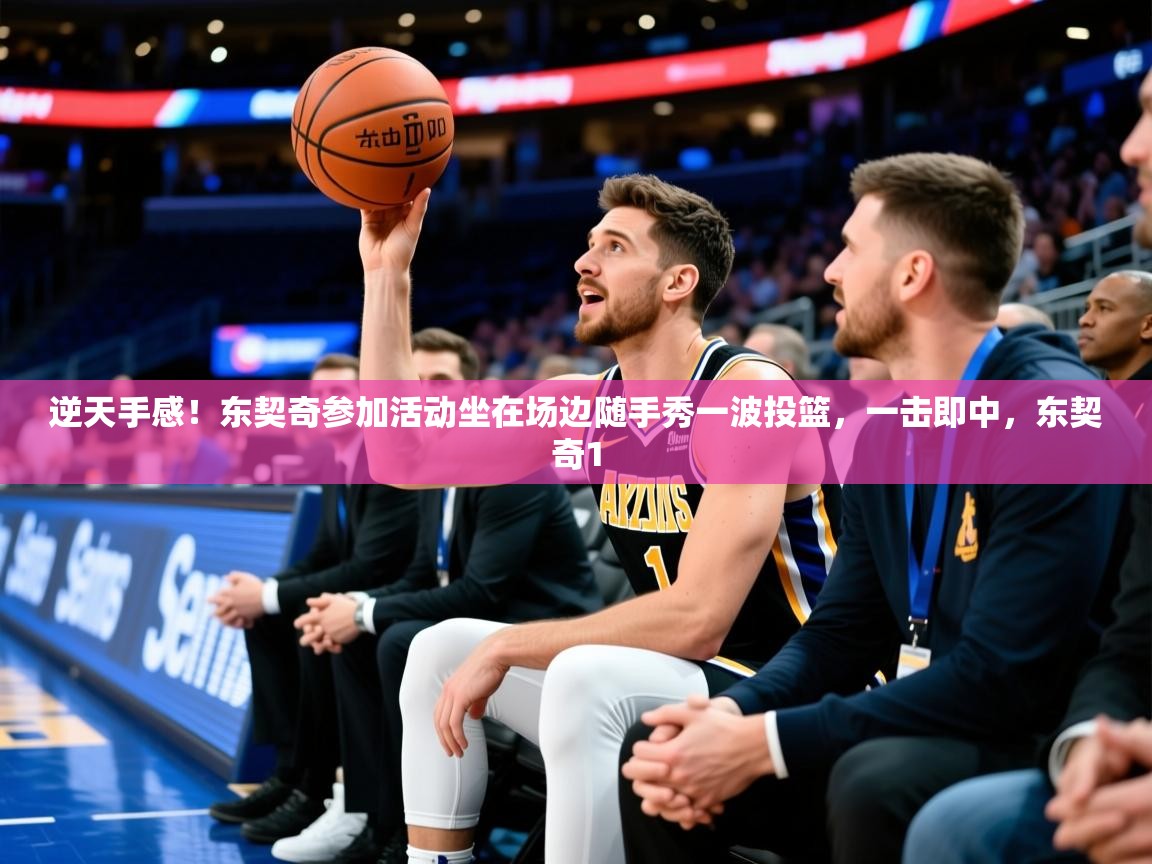 2025华会体育app下载逆天手感!东契奇参加活动坐在场边随手秀一波投篮,一击即中,东契奇1 第1张