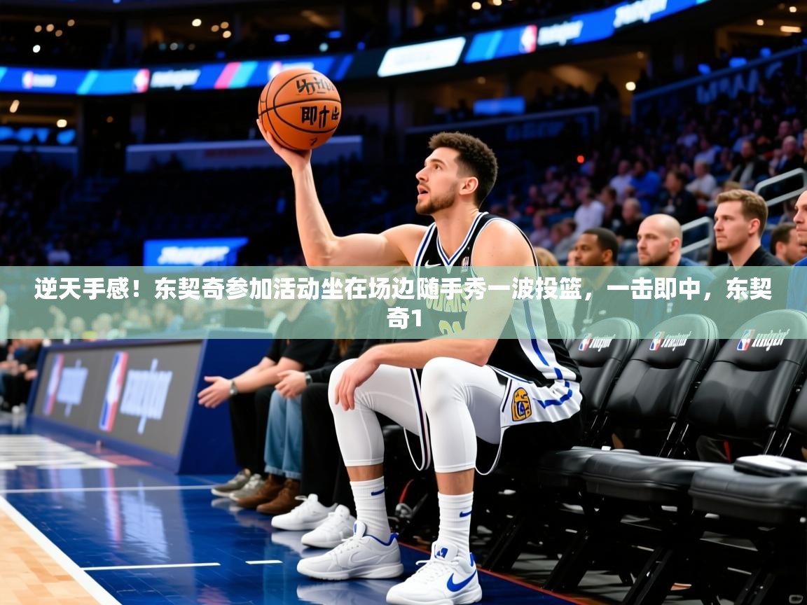 2025华会体育app下载逆天手感!东契奇参加活动坐在场边随手秀一波投篮,一击即中,东契奇1 第2张