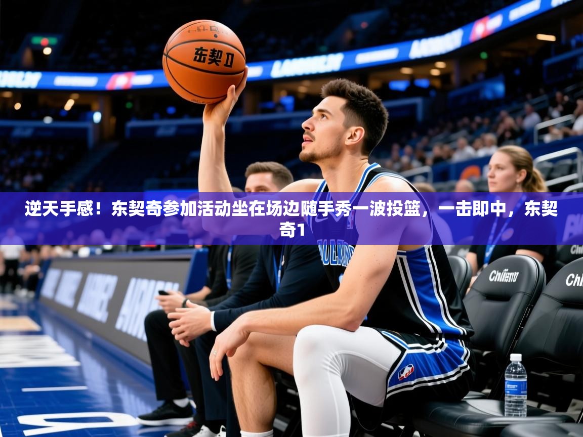 2025华会体育app下载逆天手感!东契奇参加活动坐在场边随手秀一波投篮,一击即中,东契奇1 第3张