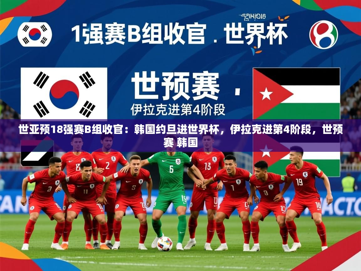 2025华体会登录网址世亚预18强赛B组收官:韩国约旦进世界杯,伊拉克进第4阶段,世预赛 韩国 第1张