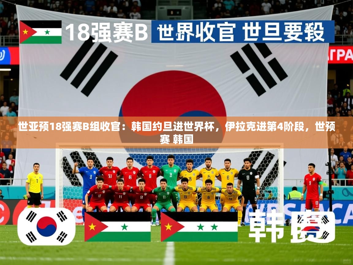 2025华体会登录网址世亚预18强赛B组收官:韩国约旦进世界杯,伊拉克进第4阶段,世预赛 韩国 第2张