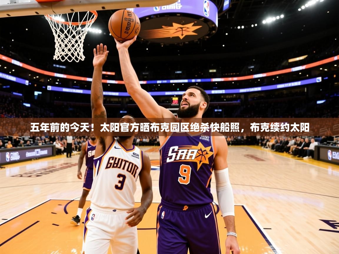 2025华体会体育五年前的今天！太阳官方晒布克园区绝杀快船照，布克续约太阳