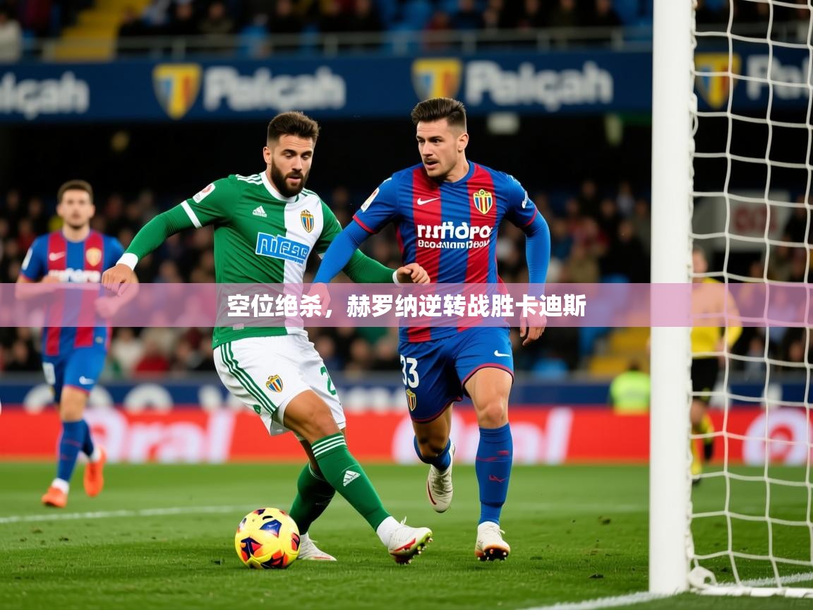 2026华体会体育平台靠谱吗空位绝杀，赫罗纳逆转战胜卡迪斯  第2张