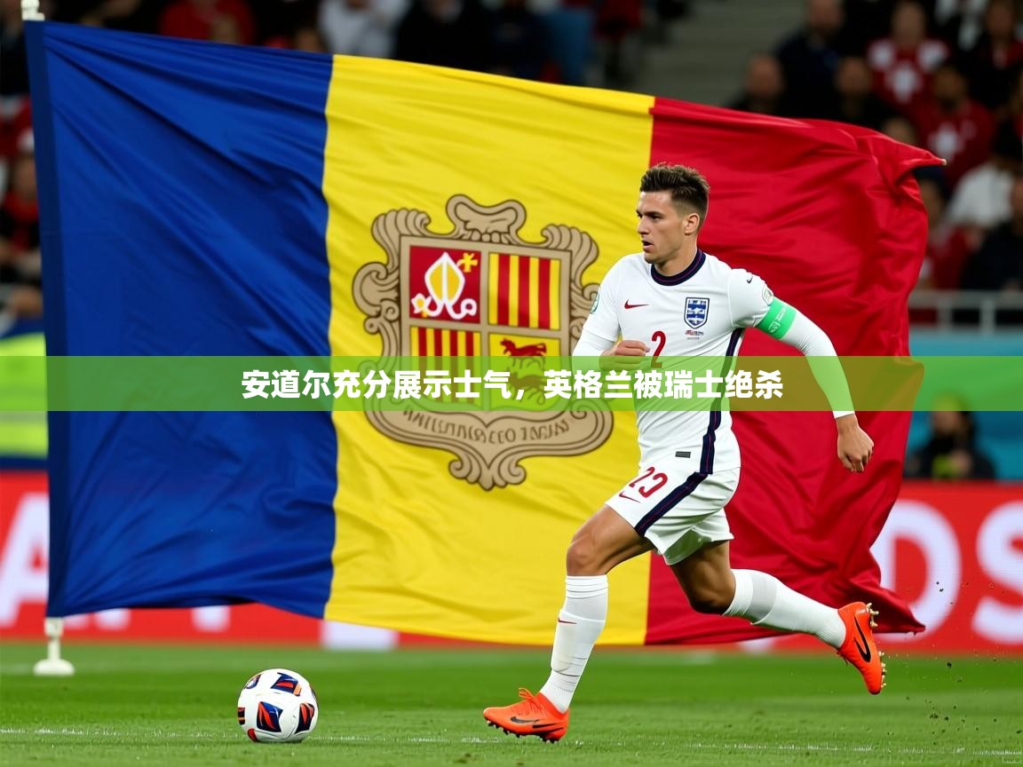 2026华体会登录安道尔充分展示士气，英格兰被瑞士绝杀  第1张