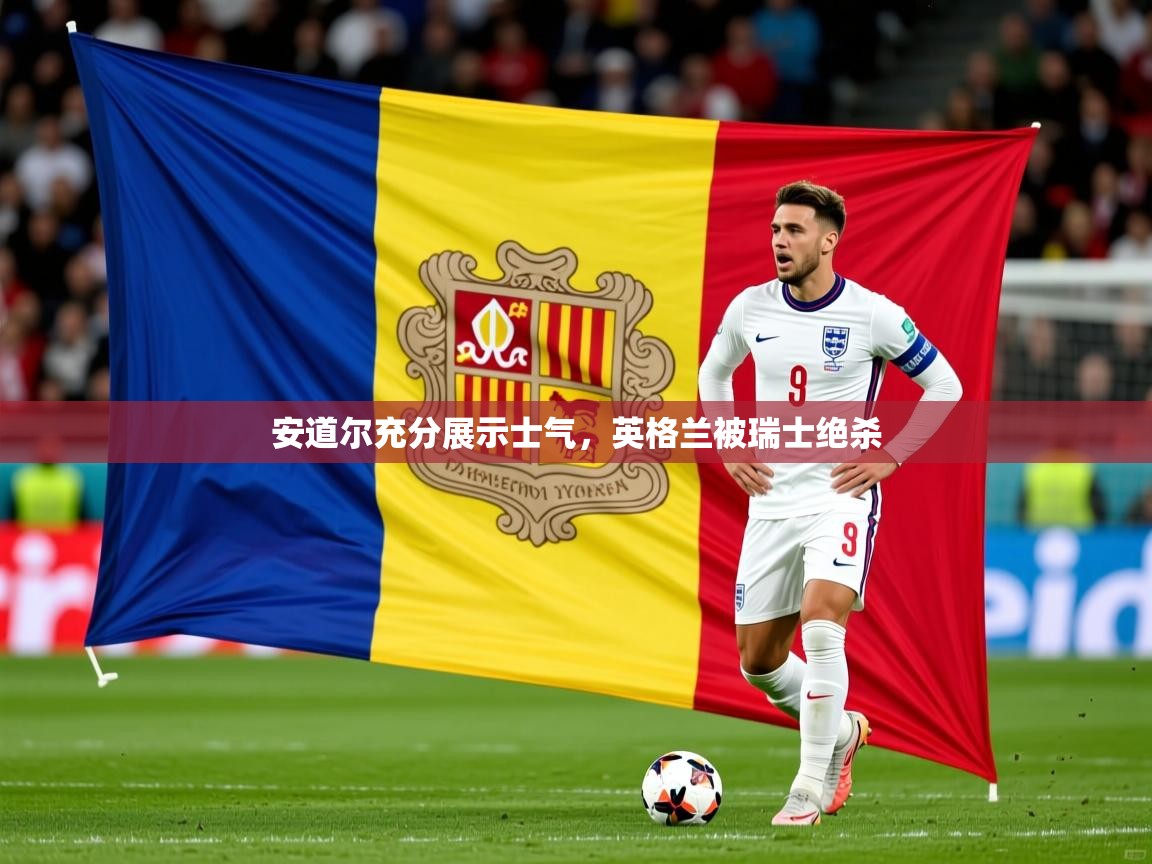 2026华体会登录安道尔充分展示士气，英格兰被瑞士绝杀  第3张