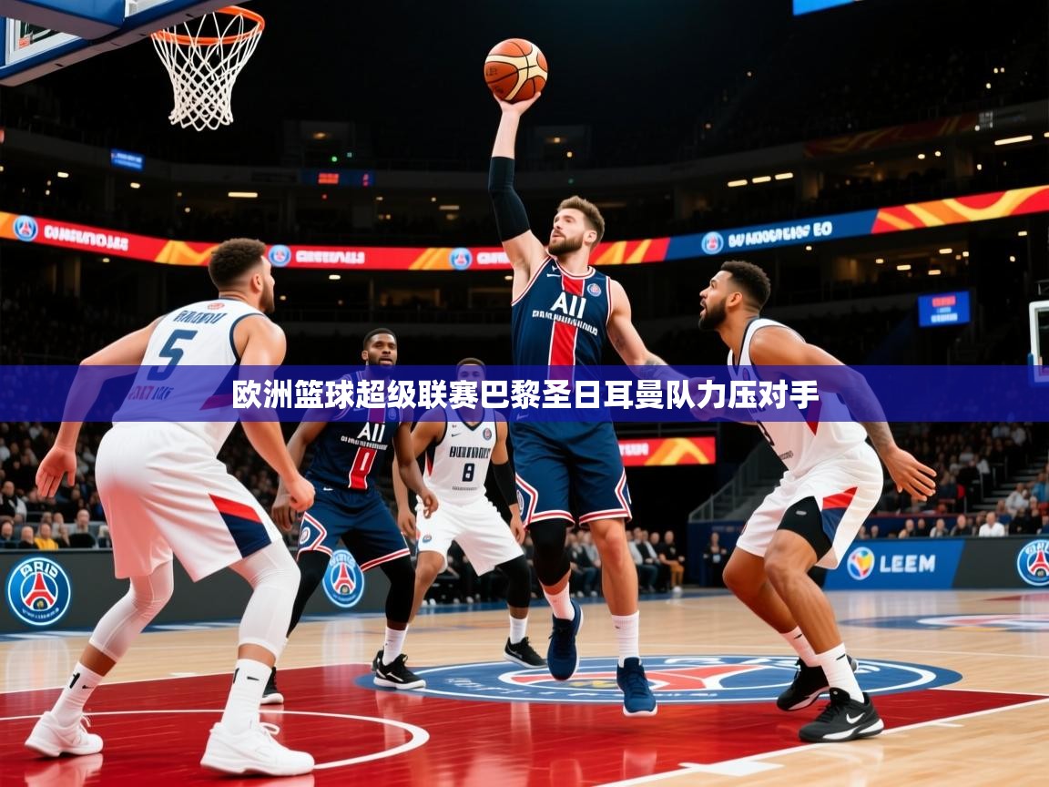 2026华体会登录地址欧洲篮球超级联赛巴黎圣日耳曼队力压对手 第3张
