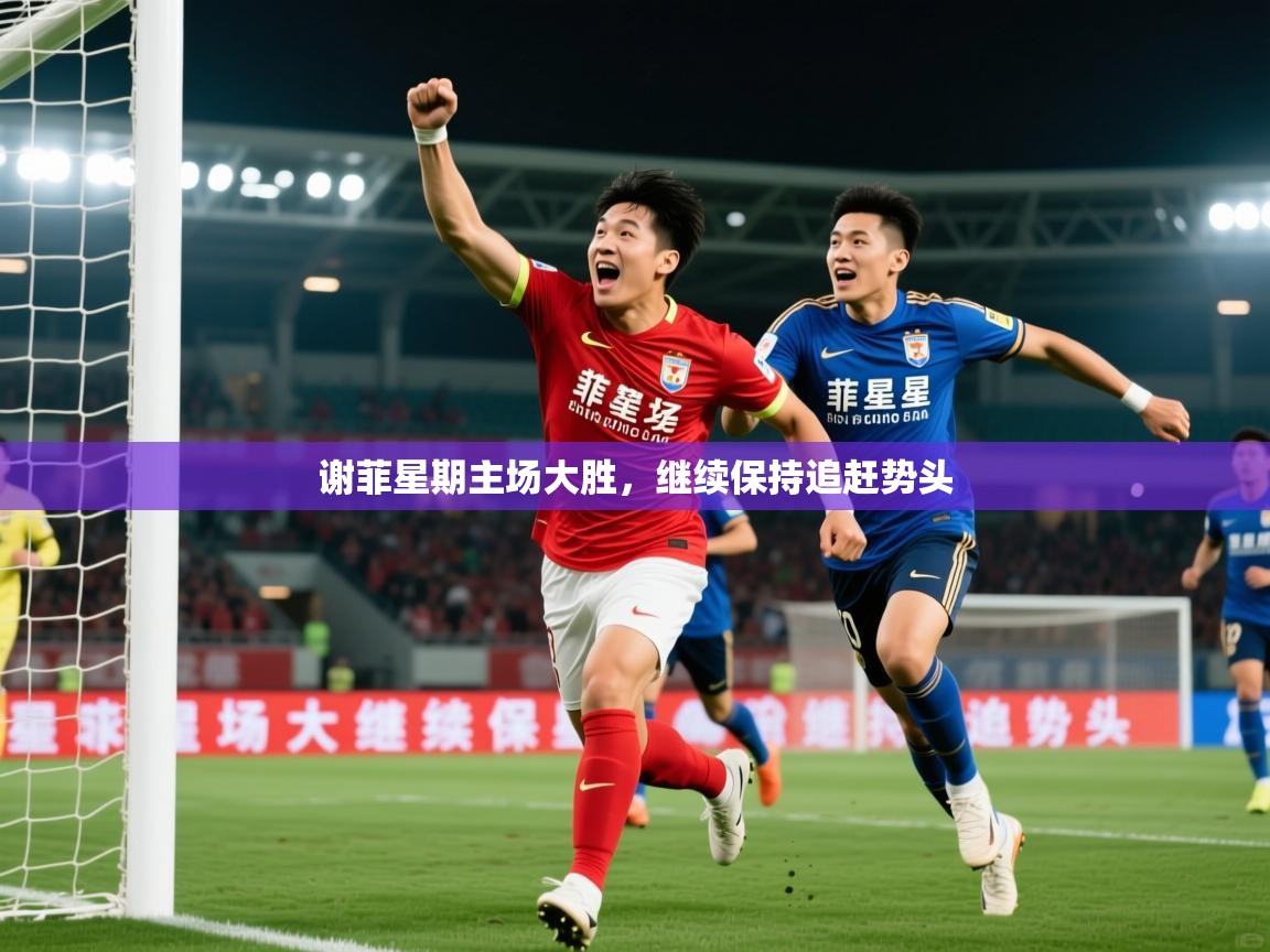 2026华体会登录入口谢菲星期主场大胜，继续保持追赶势头  第1张