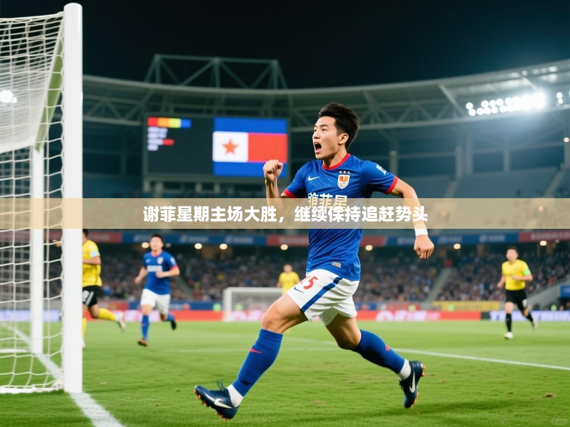 2026华体会登录入口谢菲星期主场大胜，继续保持追赶势头  第2张