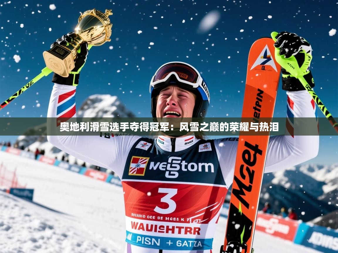 2026华体会体育网站赞助国米奥地利滑雪选手夺得冠军：风雪之巅的荣耀与热泪  第3张