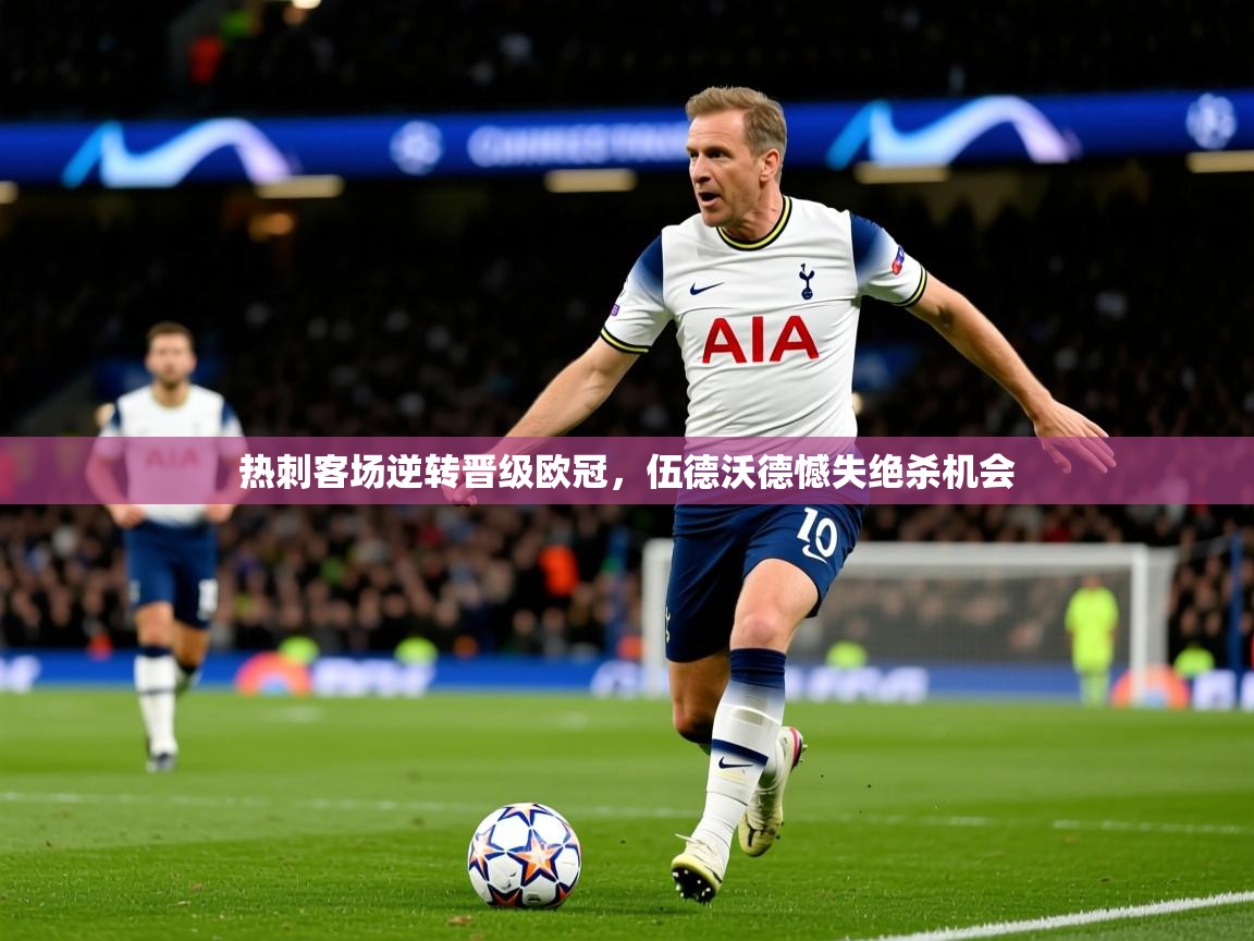 2026华体会登录入口热刺客场逆转晋级欧冠,伍德沃德憾失绝杀机会 第2张