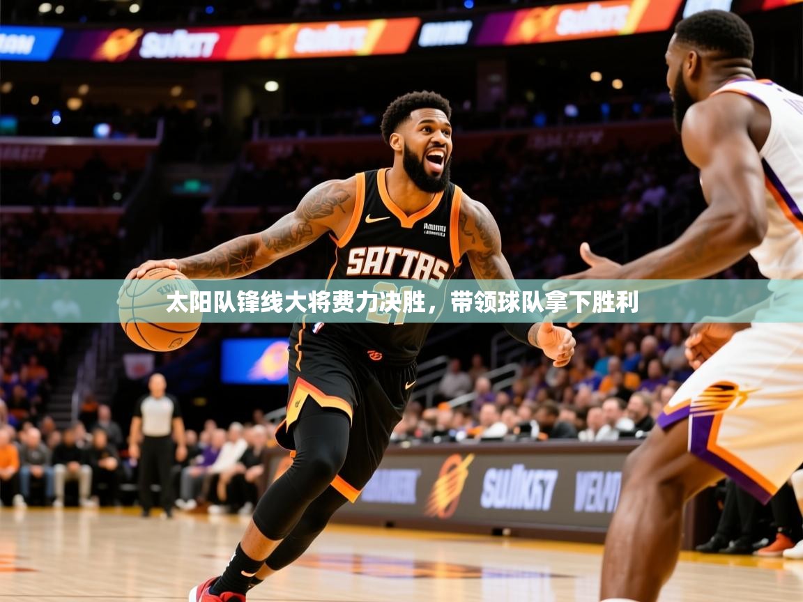 2026华体体育官网太阳队锋线大将费力决胜,带领球队拿下胜利 第1张