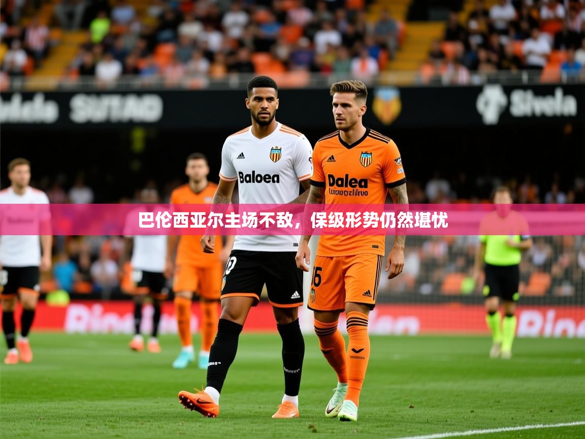 2026华体体育官网巴伦西亚尔主场不敌，保级形势仍然堪忧  第3张