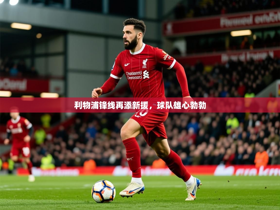 2026华体会体育下载利物浦锋线再添新援，球队雄心勃勃  第1张