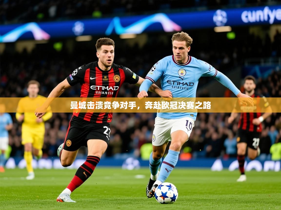 2026华体会体育曼城击溃竞争对手,奔赴欧冠决赛之路 第2张