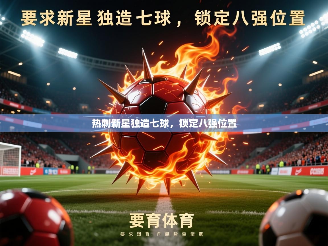 2026华体会体育下载热刺新星独造七球,锁定八强位置 第4张