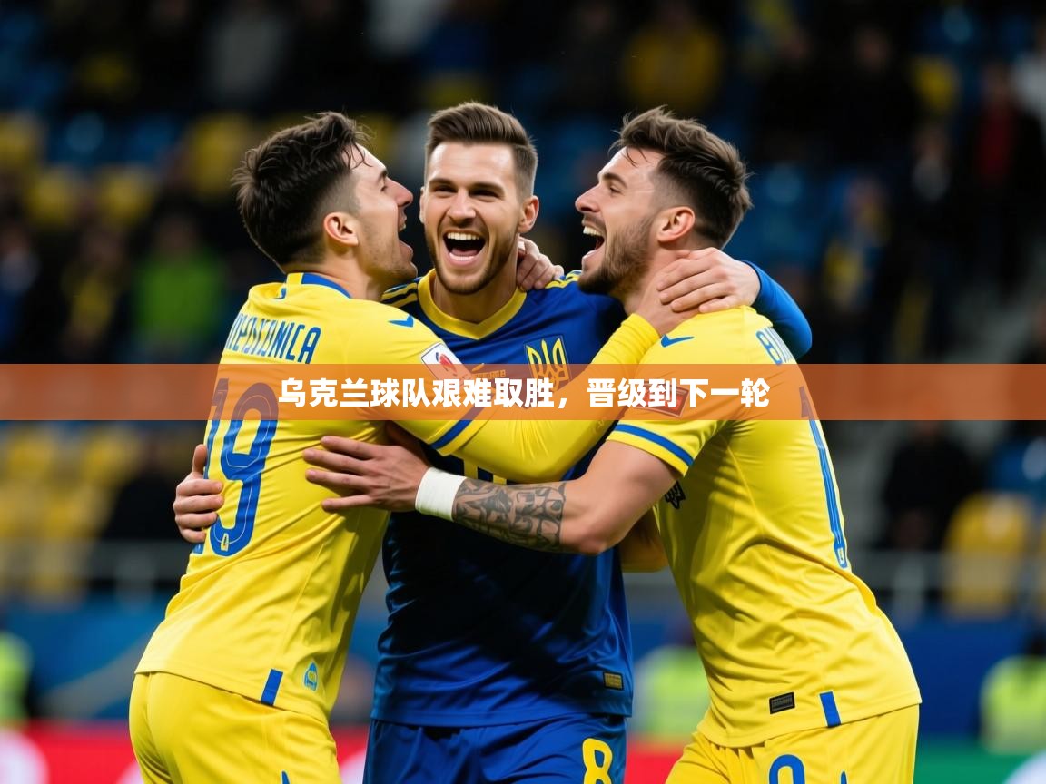 2026华体会登录最新登录地址乌克兰球队艰难取胜，晋级到下一轮  第4张