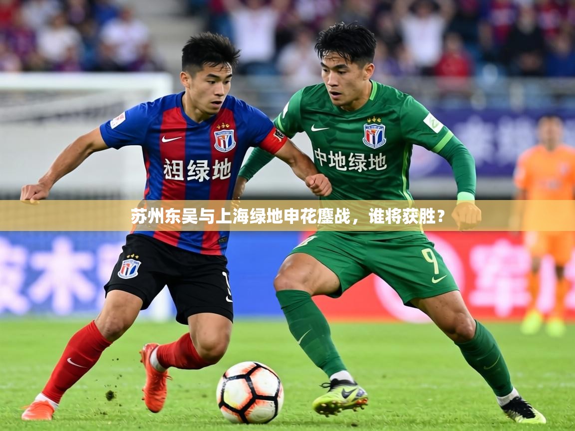 2026华体会体育网站赞助的国米苏州东吴与上海绿地申花鏖战，谁将获胜？  第1张